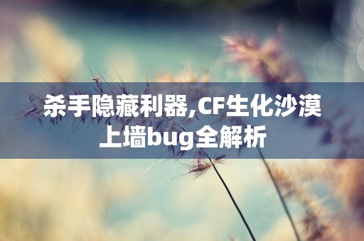 杀手隐藏利器,CF生化沙漠上墙bug全解析