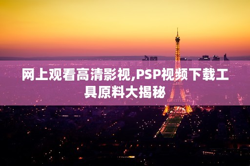 网上观看高清影视,PSP视频下载工具原料大揭秘