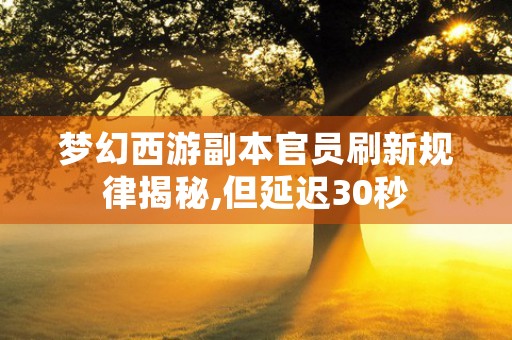 梦幻西游副本官员刷新规律揭秘,但延迟30秒