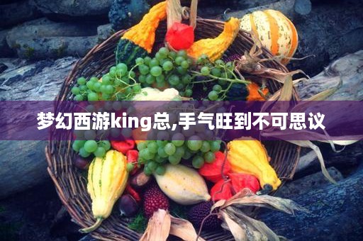 梦幻西游king总,手气旺到不可思议