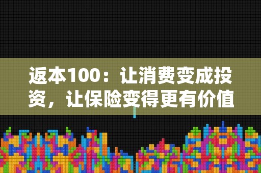 返本100：让消费变成投资，让保险变得更有价值！