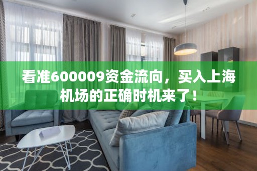 看准600009资金流向，买入上海机场的正确时机来了！