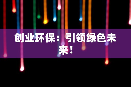 创业环保：引领绿色未来！