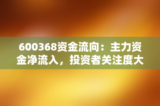 600368资金流向：主力资金净流入，投资者关注度大增！