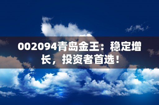 002094青岛金王：稳定增长，投资者首选！