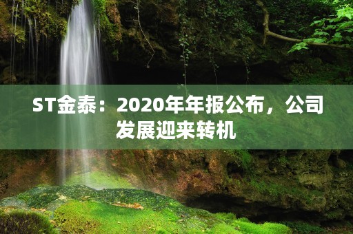 ST金泰：2020年年报公布，公司发展迎来转机