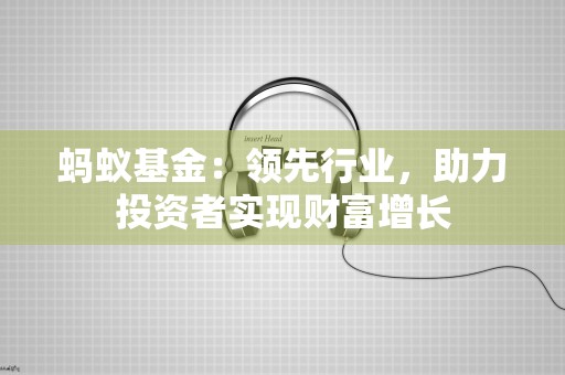 蚂蚁基金：领先行业，助力投资者实现财富增长