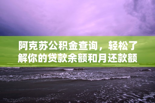 阿克苏公积金查询，轻松了解你的贷款余额和月还款额！