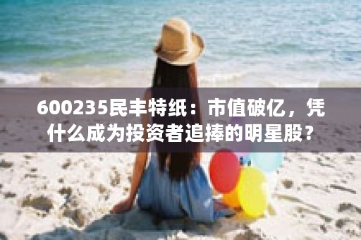 600235民丰特纸：市值破亿，凭什么成为投资者追捧的明星股？