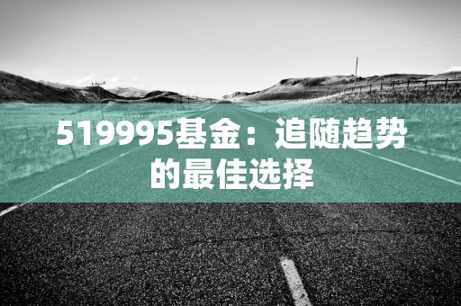 519995基金：追随趋势的最佳选择