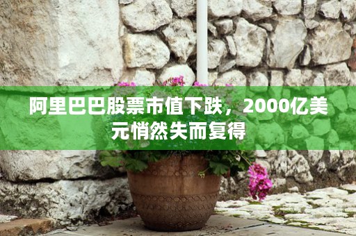 阿里巴巴股票市值下跌，2000亿美元悄然失而复得