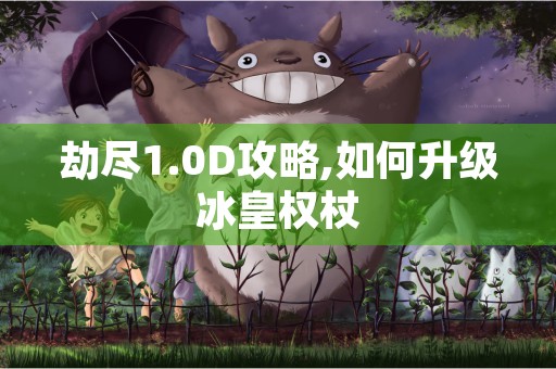 劫尽1.0D攻略,如何升级冰皇权杖