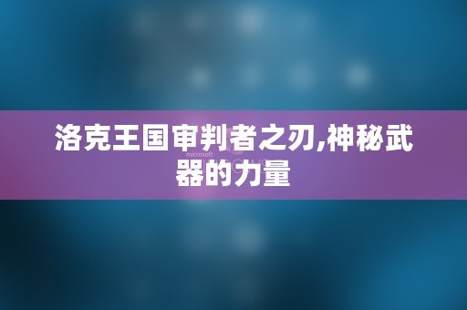 洛克王国审判者之刃,神秘武器的力量