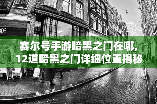 赛尔号手游暗黑之门在哪,12道暗黑之门详细位置揭秘