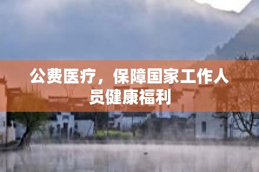 公费医疗，保障国家工作人员健康福利