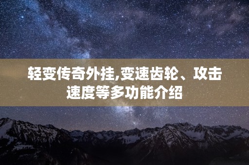 轻变传奇外挂,变速齿轮、攻击速度等多功能介绍