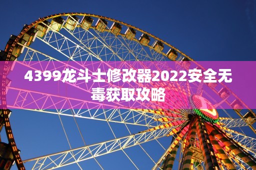 4399龙斗士修改器2022安全无毒获取攻略