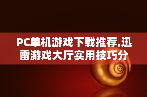 PC单机游戏下载推荐,迅雷游戏大厅实用技巧分享