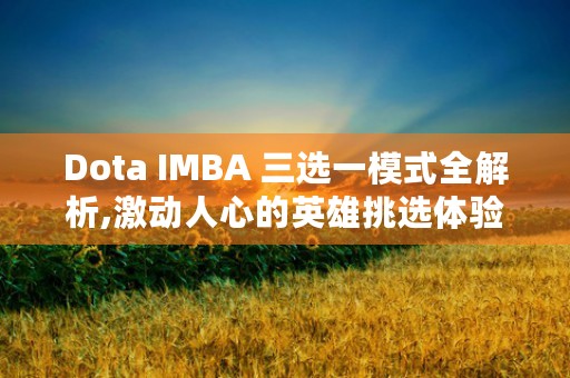 Dota IMBA 三选一模式全解析,激动人心的英雄挑选体验