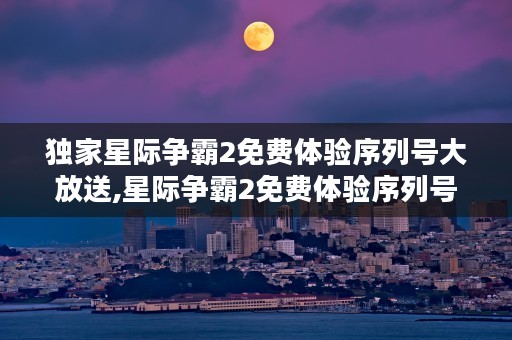 独家星际争霸2免费体验序列号大放送,星际争霸2免费体验序列号等你来领