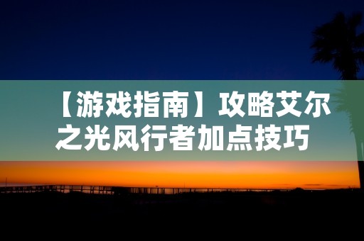 【游戏指南】攻略艾尔之光风行者加点技巧