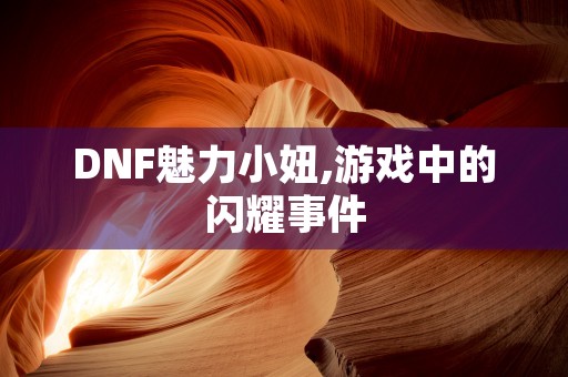 DNF魅力小妞,游戏中的闪耀事件