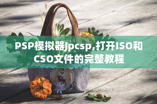 PSP模拟器Jpcsp,打开ISO和CSO文件的完整教程