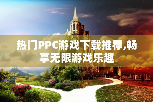 热门PPC游戏下载推荐,畅享无限游戏乐趣