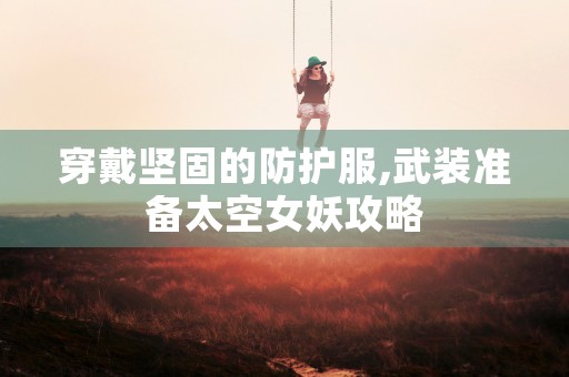 穿戴坚固的防护服,武装准备太空女妖攻略