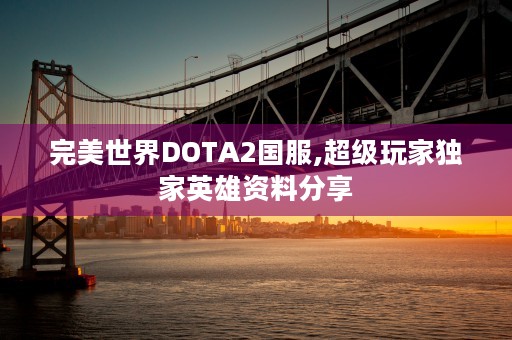 完美世界DOTA2国服,超级玩家独家英雄资料分享