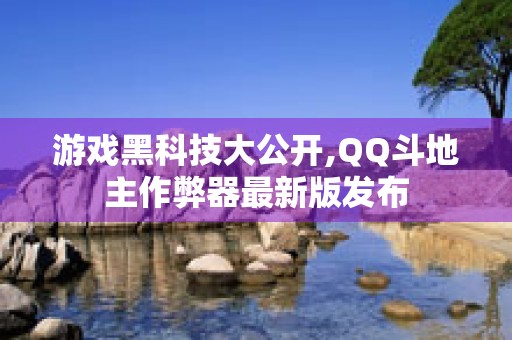 游戏黑科技大公开,QQ斗地主作弊器最新版发布