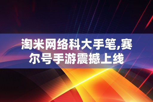 淘米网络科大手笔,赛尔号手游震撼上线