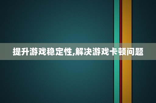 提升游戏稳定性,解决游戏卡顿问题