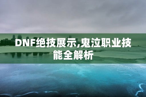 DNF绝技展示,鬼泣职业技能全解析