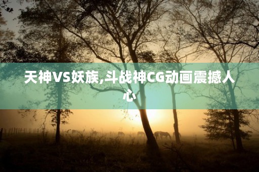 天神VS妖族,斗战神CG动画震撼人心