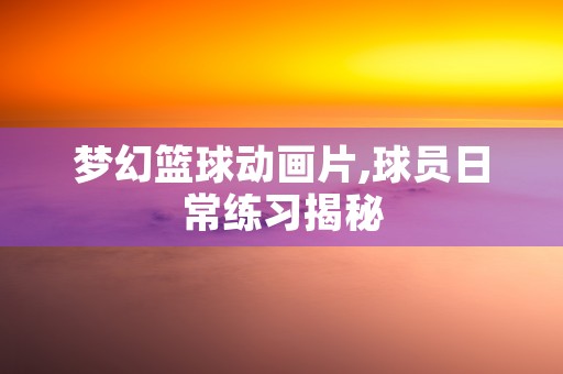 梦幻篮球动画片,球员日常练习揭秘