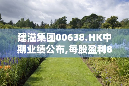 建溢集团00638.HK中期业绩公布,每股盈利8.37港仙