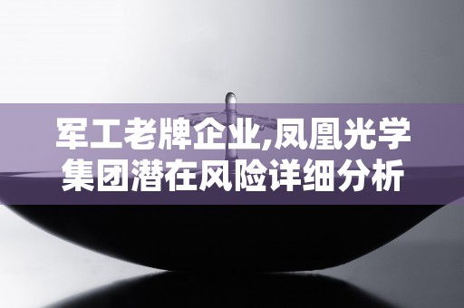 军工老牌企业,凤凰光学集团潜在风险详细分析