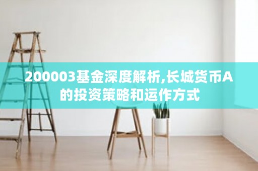 200003基金深度解析,长城货币A的投资策略和运作方式