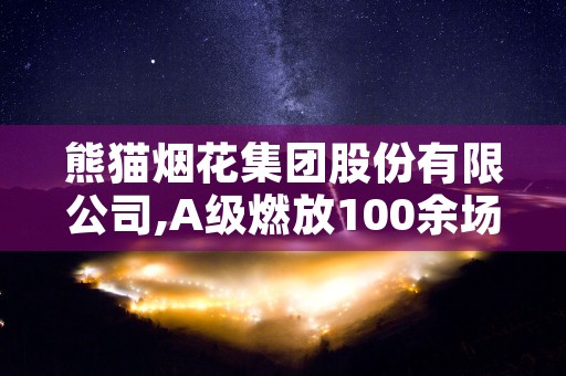 熊猫烟花集团股份有限公司,A级燃放100余场B级燃放300余场