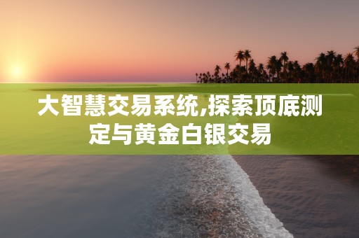 大智慧交易系统,探索顶底测定与黄金白银交易