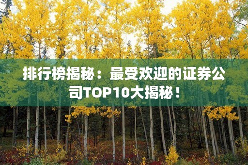 排行榜揭秘：最受欢迎的证券公司TOP10大揭秘！