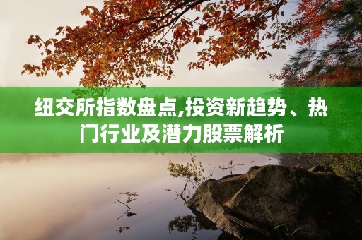 纽交所指数盘点,投资新趋势、热门行业及潜力股票解析