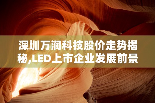 深圳万润科技股价走势揭秘,LED上市企业发展前景解析