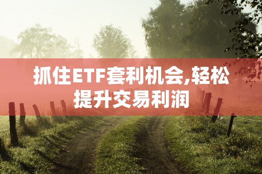 抓住ETF套利机会,轻松提升交易利润