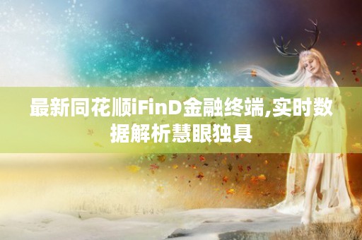 最新同花顺iFinD金融终端,实时数据解析慧眼独具