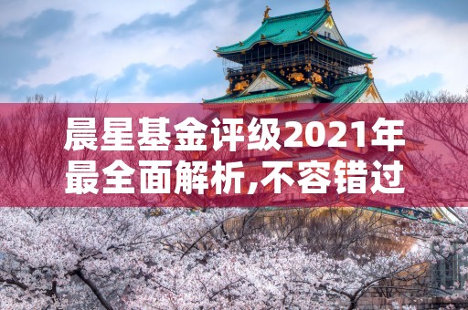 晨星基金评级2021年最全面解析,不容错过的投资指南