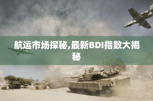 航运市场探秘,最新BDI指数大揭秘