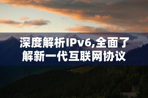 深度解析IPv6,全面了解新一代互联网协议