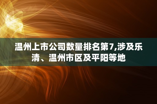 温州上市公司数量排名第7,涉及乐清、温州市区及平阳等地